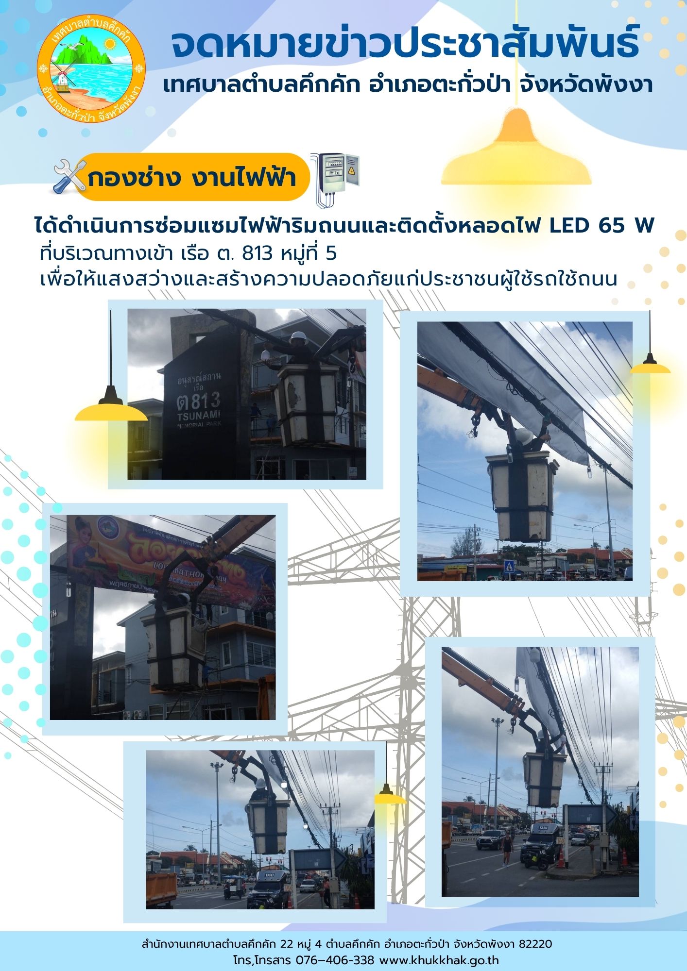 เทศบาลตำบลคึกคัก (กองช่าง งานไฟฟ้า) ได้ดำเนินการซ่อมแซมไฟฟ้าริมถนนและติดตั้งหลอดไฟ LED ๖๕ W ที่บริเวณทางเข้า เรือ ต. ๘๑๓ หมู่ที่ ๕ ตำบลคึกคัก อำเภอตะกั่วป่า จังหวัดพังงา